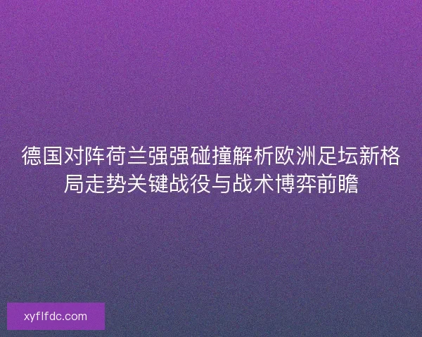 德国对阵荷兰强强碰撞解析欧洲足坛新格局走势关键战役与战术博弈前瞻