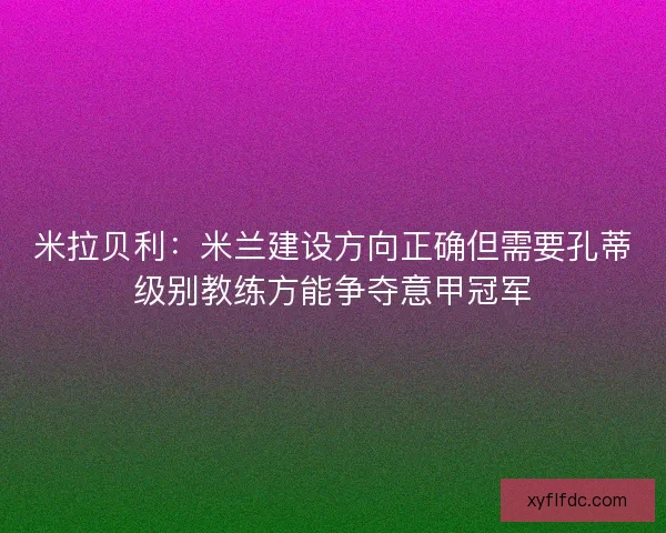 米拉贝利：米兰建设方向正确但需要孔蒂级别教练方能争夺意甲冠军
