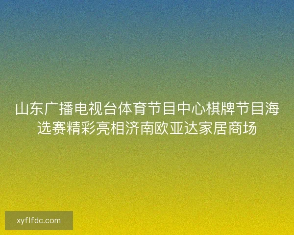 山东广播电视台体育节目中心棋牌节目海选赛精彩亮相济南欧亚达家居商场