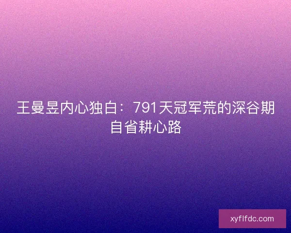 王曼昱内心独白：791天冠军荒的深谷期自省耕心路
