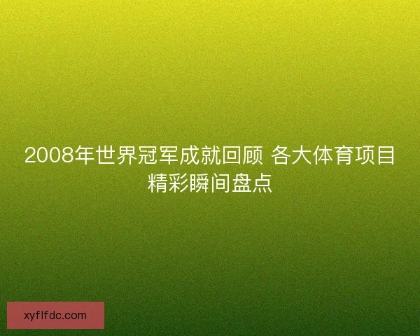 2008年世界冠军成就回顾 各大体育项目精彩瞬间盘点