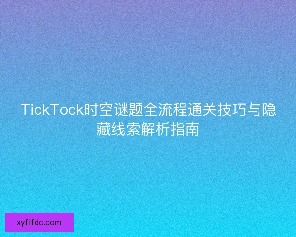 TickTock时空谜题全流程通关技巧与隐藏线索解析指南