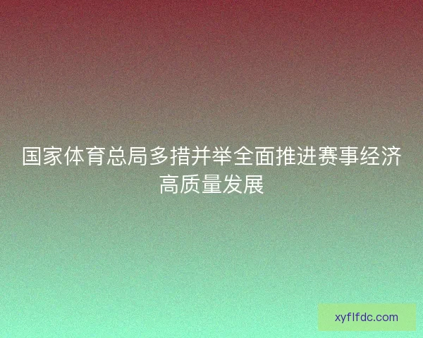 国家体育总局多措并举全面推进赛事经济高质量发展