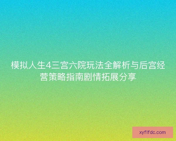 模拟人生4三宫六院玩法全解析与后宫经营策略指南剧情拓展分享
