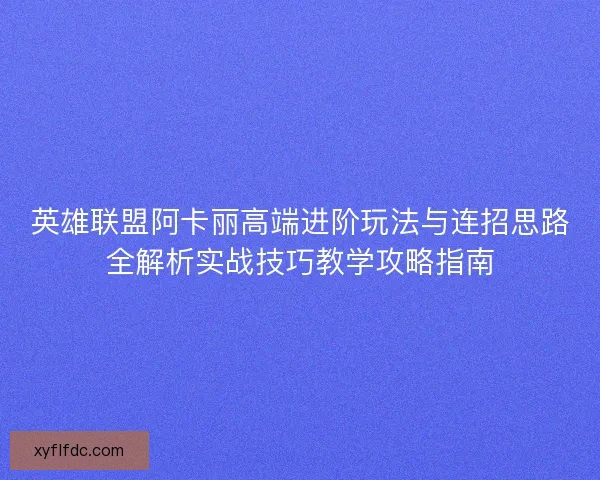 英雄联盟阿卡丽高端进阶玩法与连招思路全解析实战技巧教学攻略指南