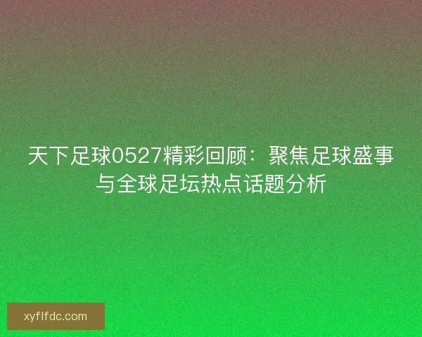 天下足球0527精彩回顾：聚焦足球盛事与全球足坛热点话题分析