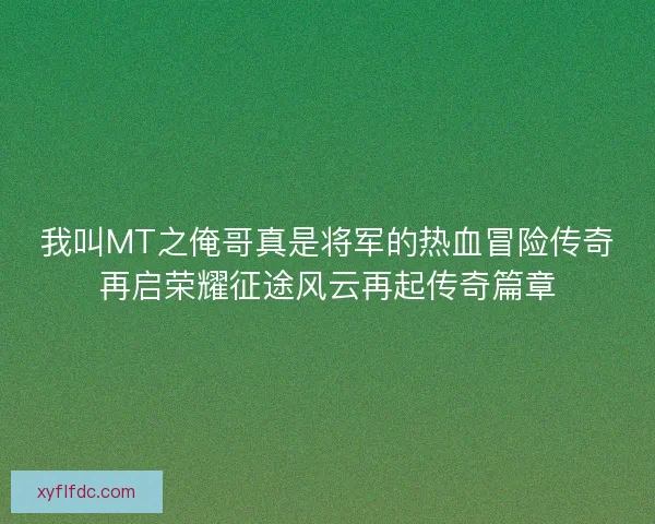 我叫MT之俺哥真是将军的热血冒险传奇再启荣耀征途风云再起传奇篇章