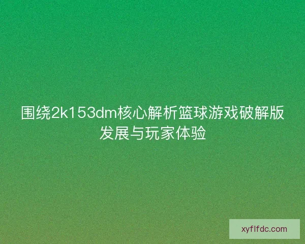 围绕2k153dm核心解析篮球游戏破解版发展与玩家体验