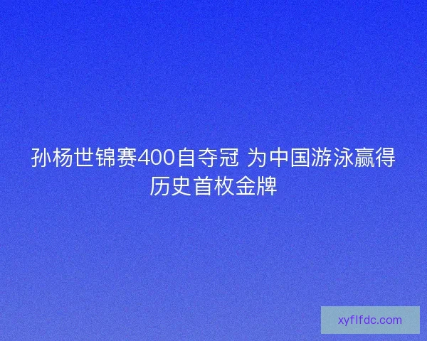 孙杨世锦赛400自夺冠 为中国游泳赢得历史首枚金牌
